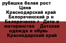 рубашка белая рост 128 › Цена ­ 500 - Краснодарский край, Белореченский р-н, Белореченск г. Дети и материнство » Детская одежда и обувь   . Краснодарский край